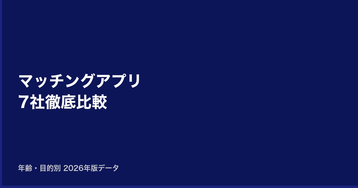 マッチングアプリ7社を年齢・目的別に徹底比較【2026年版データ】